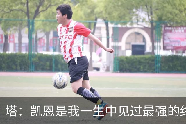 塔：凯恩是我一生中见过最强的终结者；哈弗茨至今仍被低估